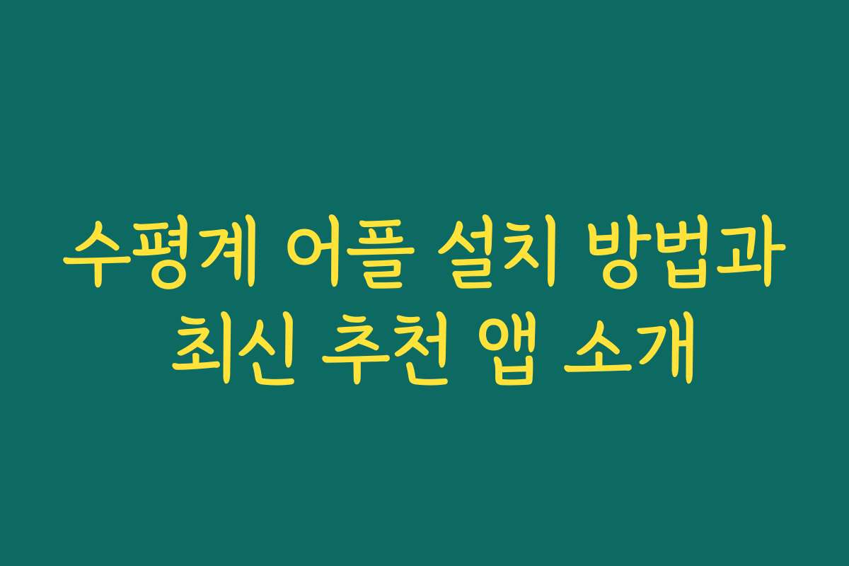 수평계 어플 설치 방법과 최신 추천 앱 소개