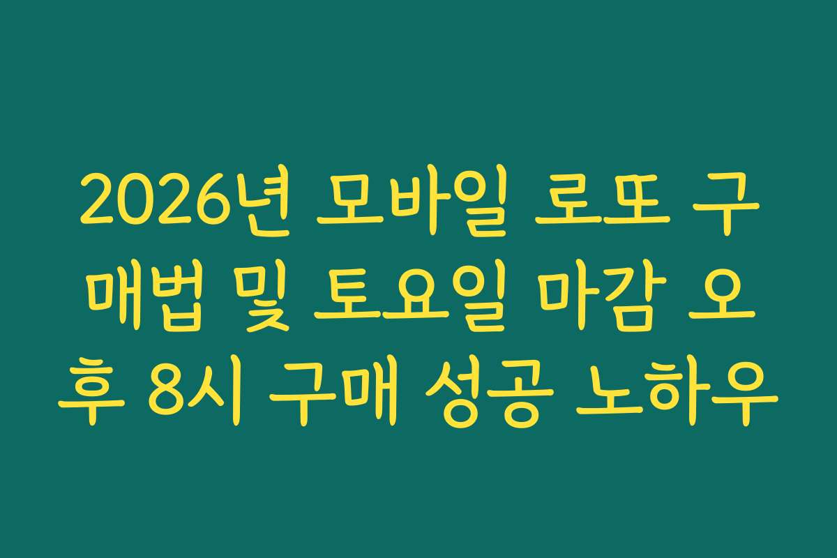 2026년 모바일 로또 구매법 및 토요일 마감 오후 8시 구매 성공 노하우