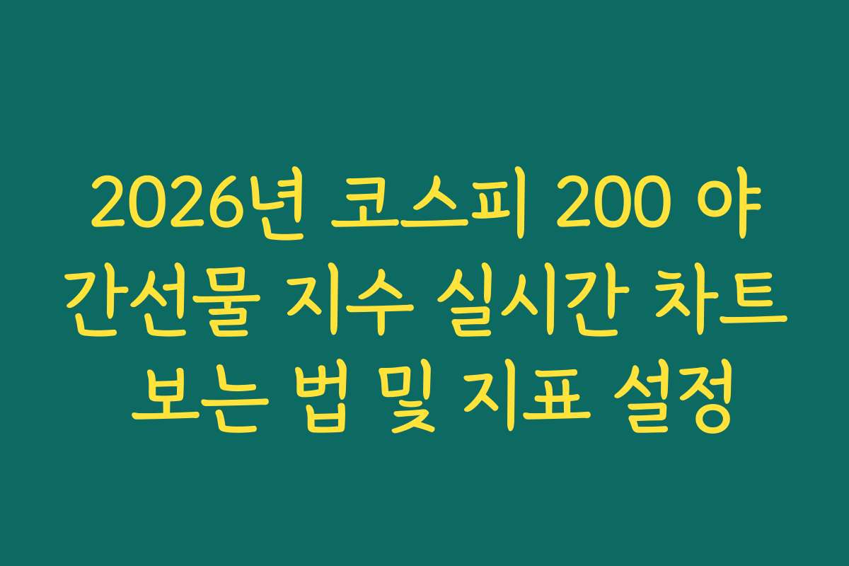 2026년 코스피 200 야간선물 지수 실시간 차트 보는 법 및 지표 설정