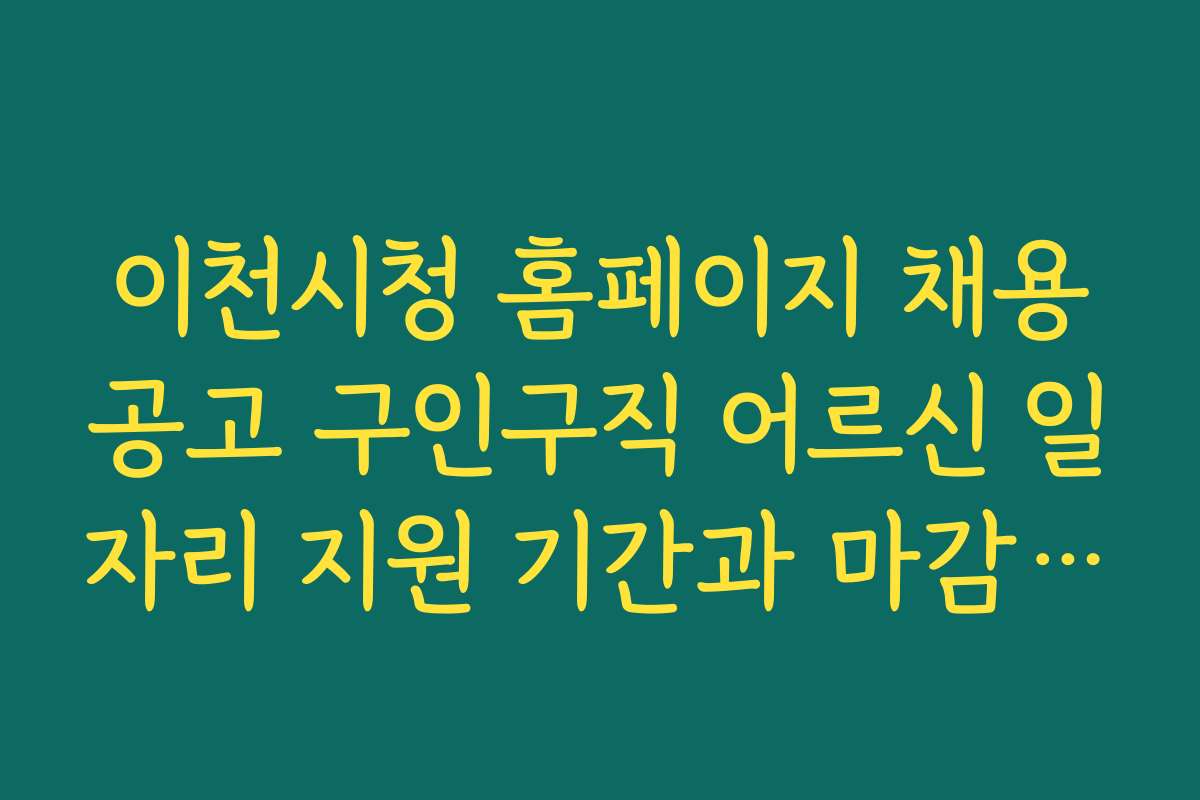 이천시청 홈페이지 채용공고 구인구직 어르신 일자리 지원 기간과 마감일, 일정 체크 방법