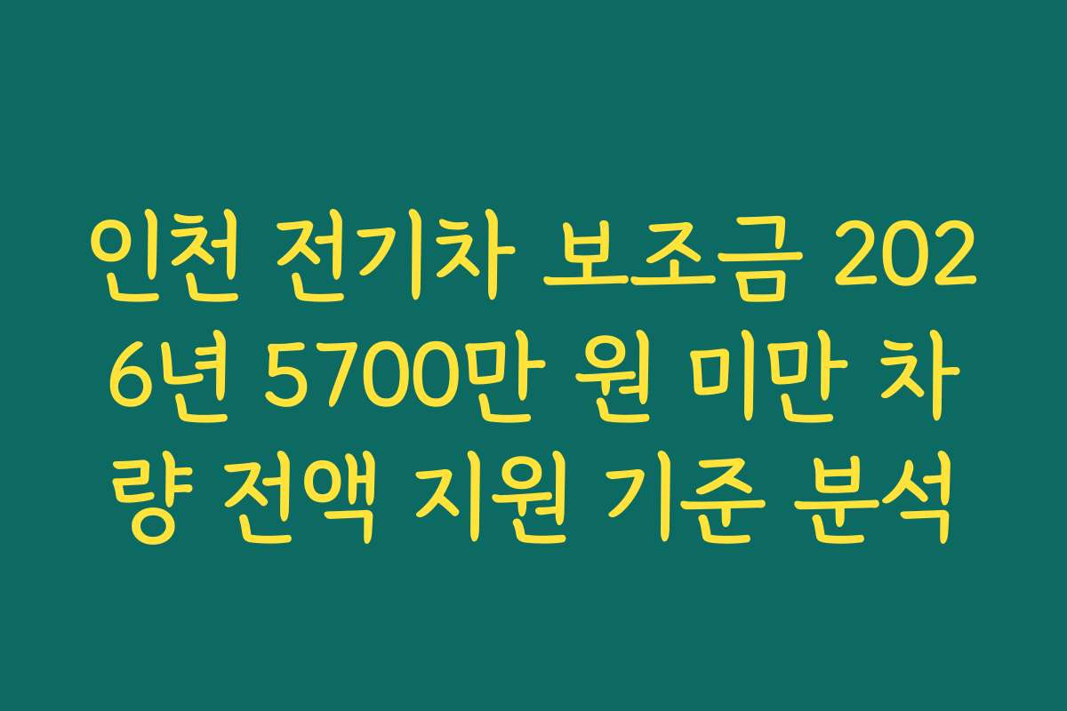 인천 전기차 보조금 2026년 5700만 원 미만 차량 전액 지원 기준 분석