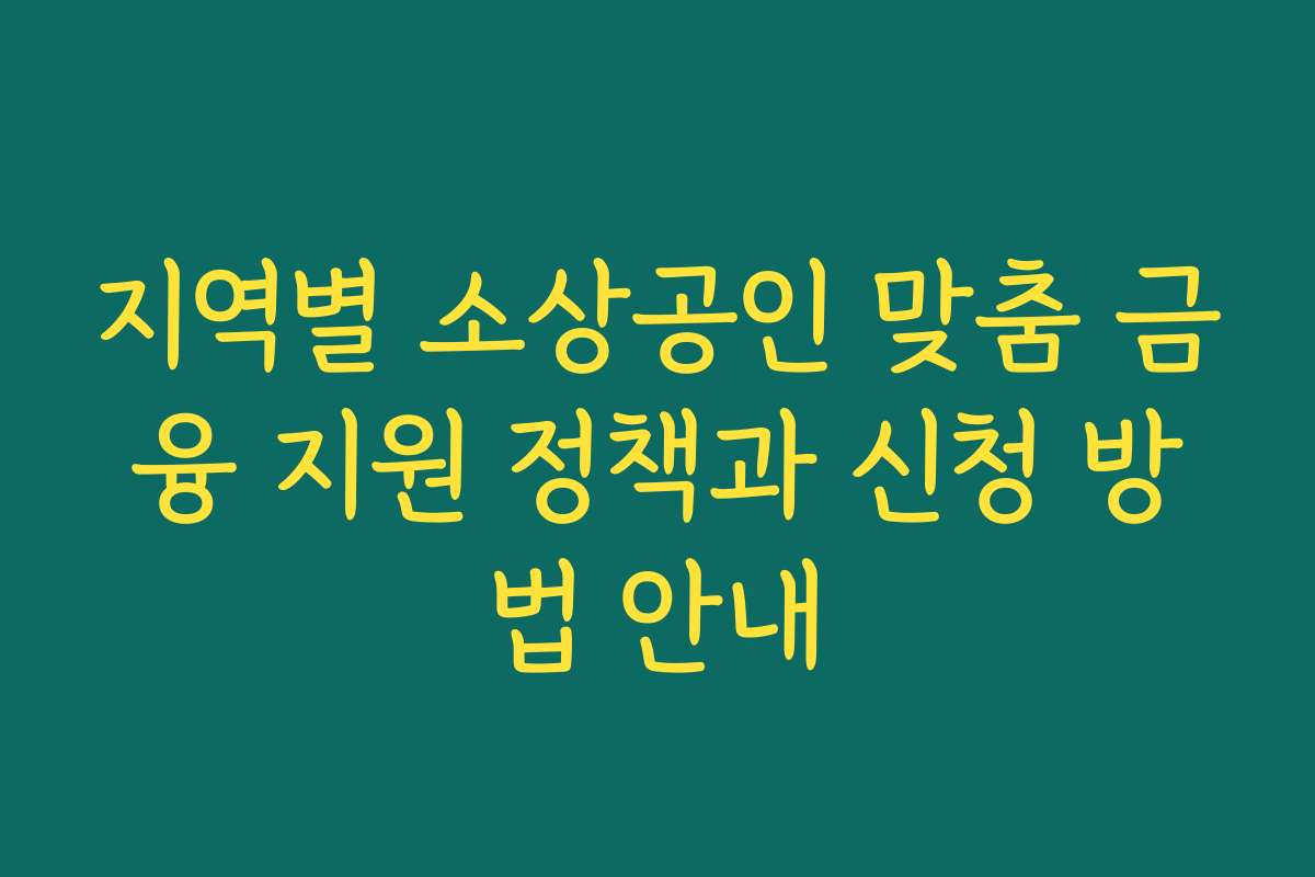 지역별 소상공인 맞춤 금융 지원 정책과 신청 방법 안내