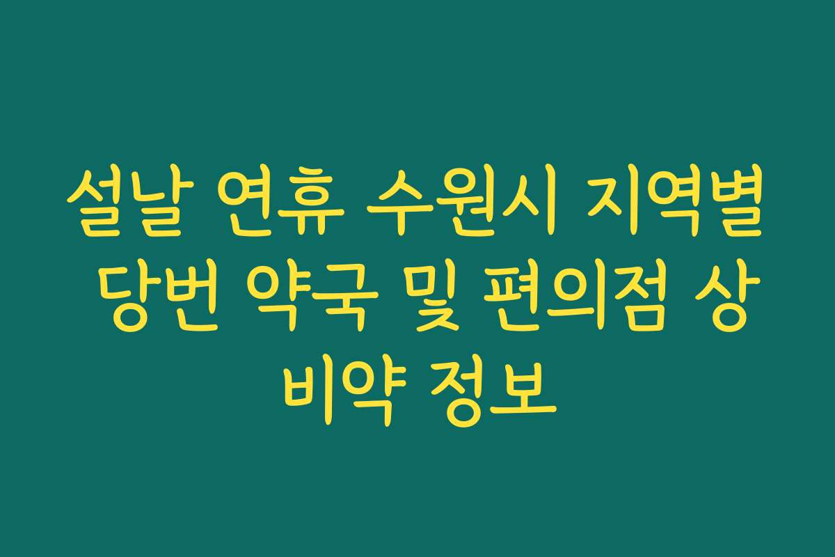 설날 연휴 수원시 지역별 당번 약국 및 편의점 상비약 정보