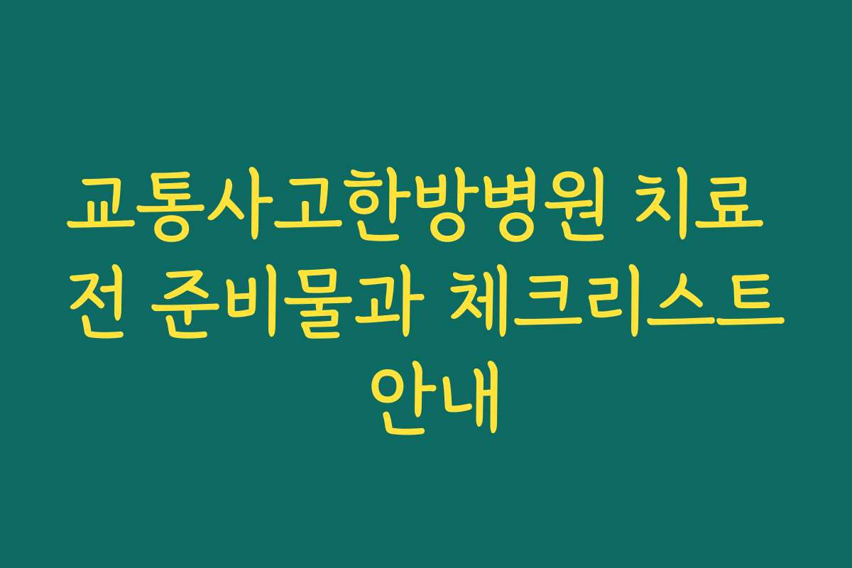 교통사고한방병원 치료 전 준비물과 체크리스트 안내