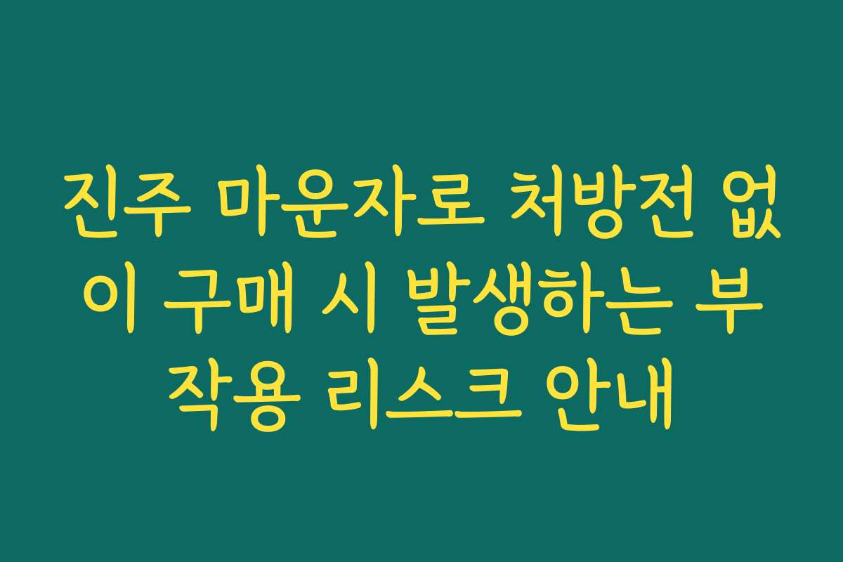진주 마운자로 처방전 없이 구매 시 발생하는 부작용 리스크 안내