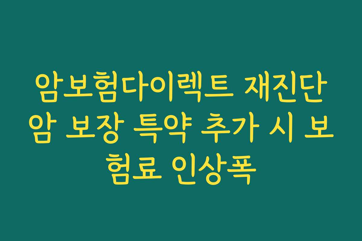 암보험다이렉트 재진단암 보장 특약 추가 시 보험료 인상폭