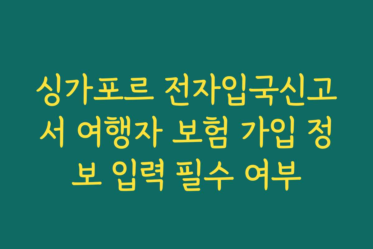 싱가포르 전자입국신고서 여행자 보험 가입 정보 입력 필수 여부