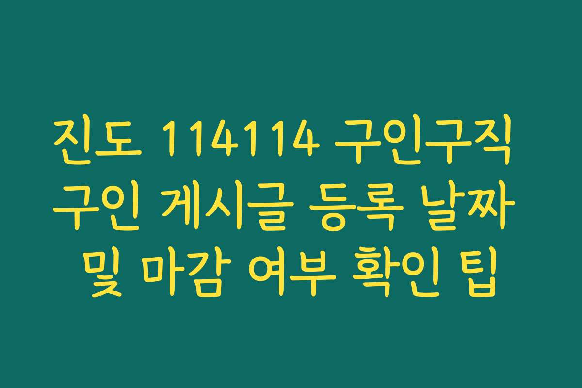 진도 114114 구인구직 구인 게시글 등록 날짜 및 마감 여부 확인 팁