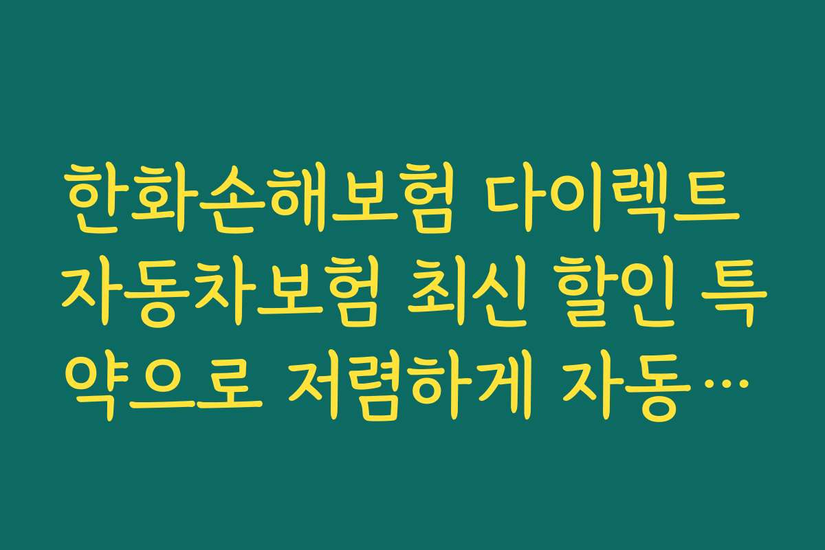 한화손해보험 다이렉트 자동차보험 최신 할인 특약으로 저렴하게 자동차 보험료 낮추는 노하우