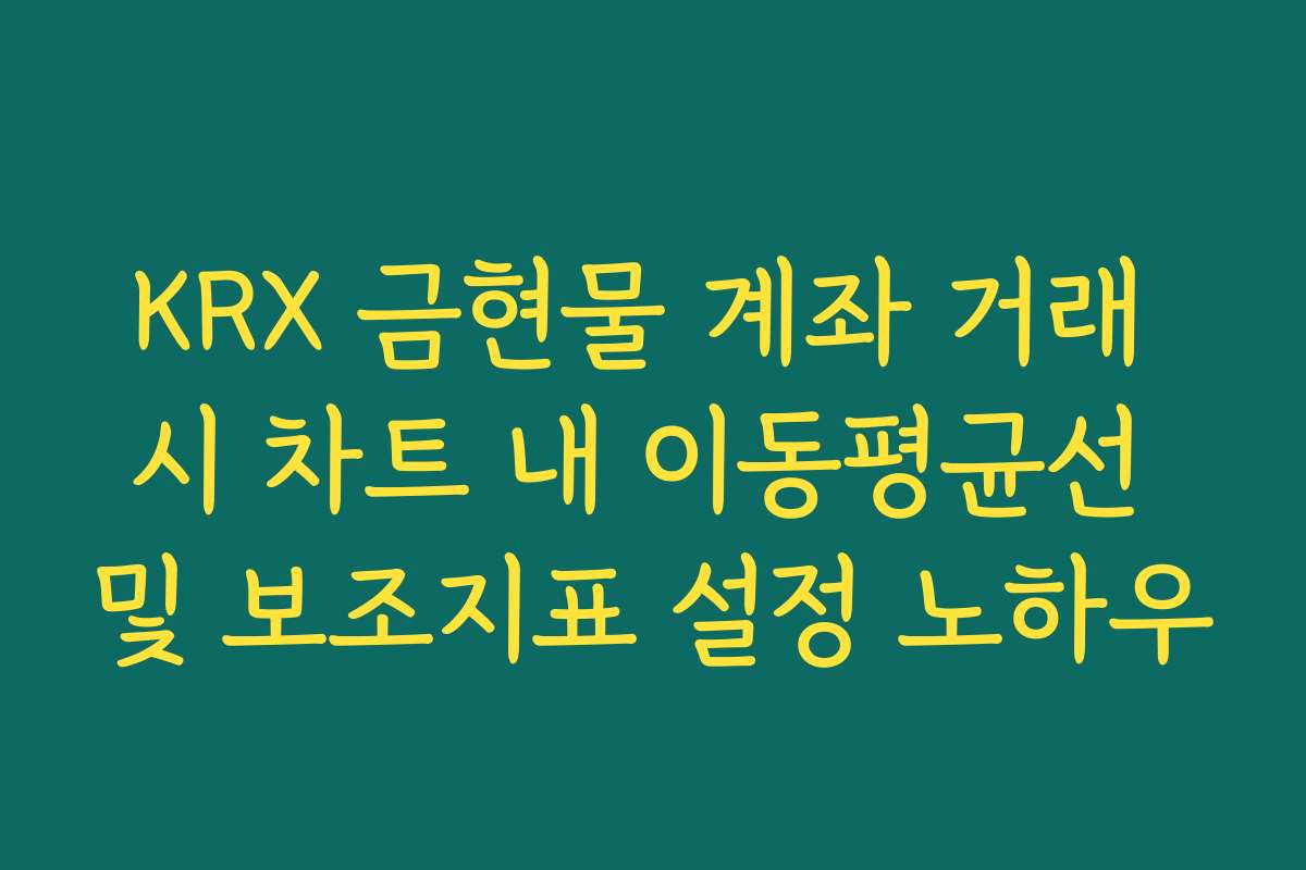 KRX 금현물 계좌 거래 시 차트 내 이동평균선 및 보조지표 설정 노하우