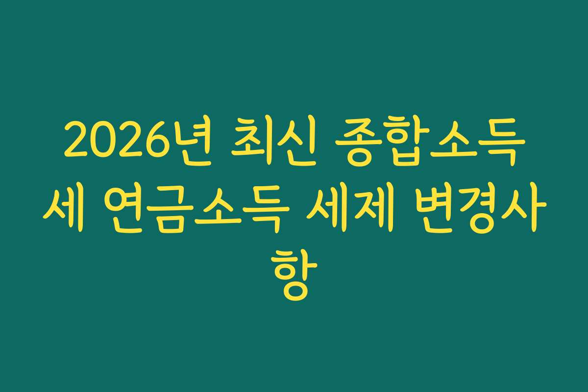 2026년 최신 종합소득세 연금소득 세제 변경사항