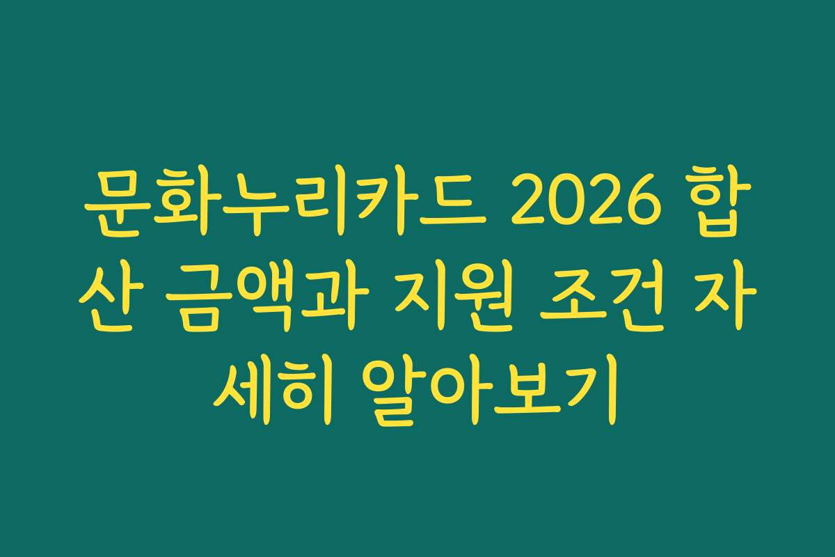 문화누리카드 2026 합산 금액과 지원 조건 자세히 알아보기