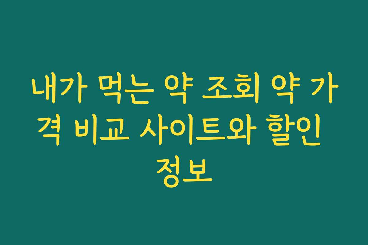내가 먹는 약 조회 약 가격 비교 사이트와 할인 정보