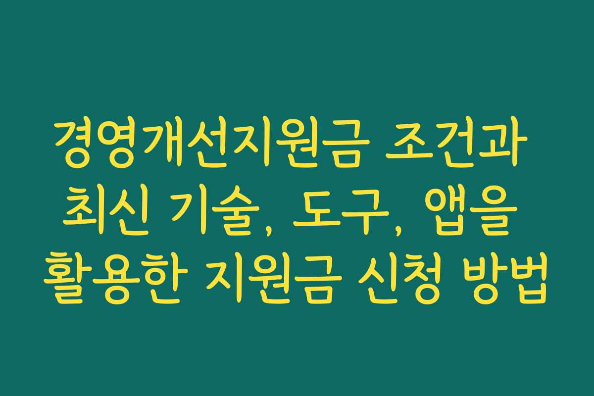 경영개선지원금 조건과 최신 기술, 도구, 앱을 활용한 지원금 신청 방법