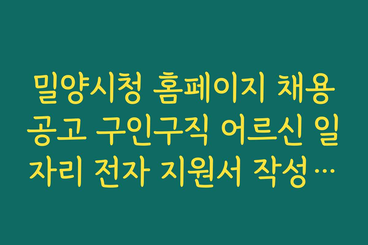 밀양시청 홈페이지 채용공고 구인구직 어르신 일자리 전자 지원서 작성법과 꿀팁 제공