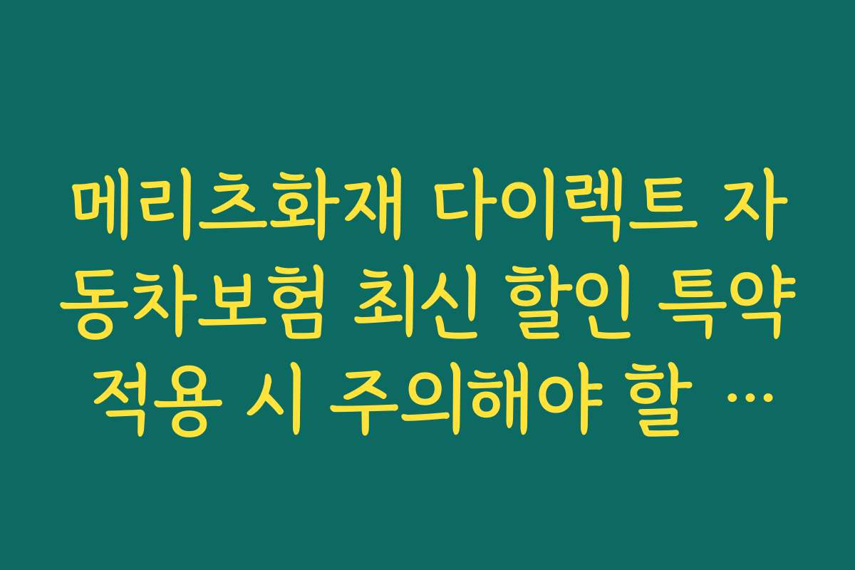 메리츠화재 다이렉트 자동차보험 최신 할인 특약 적용 시 주의해야 할 실수와 피하는 방법
