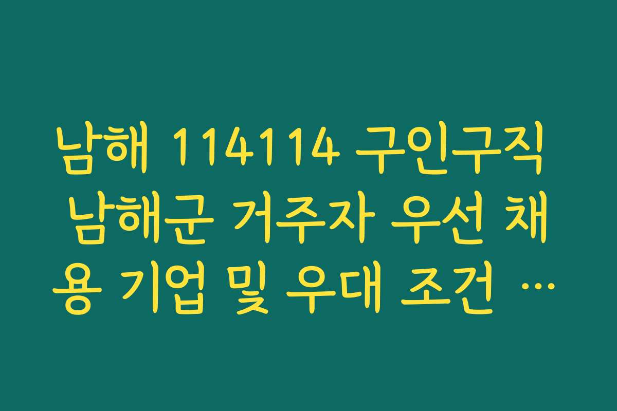 남해 114114 구인구직 남해군 거주자 우선 채용 기업 및 우대 조건 정리