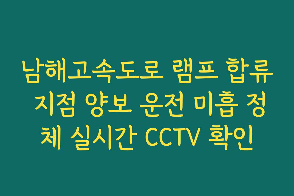 남해고속도로 램프 합류 지점 양보 운전 미흡 정체 실시간 CCTV 확인