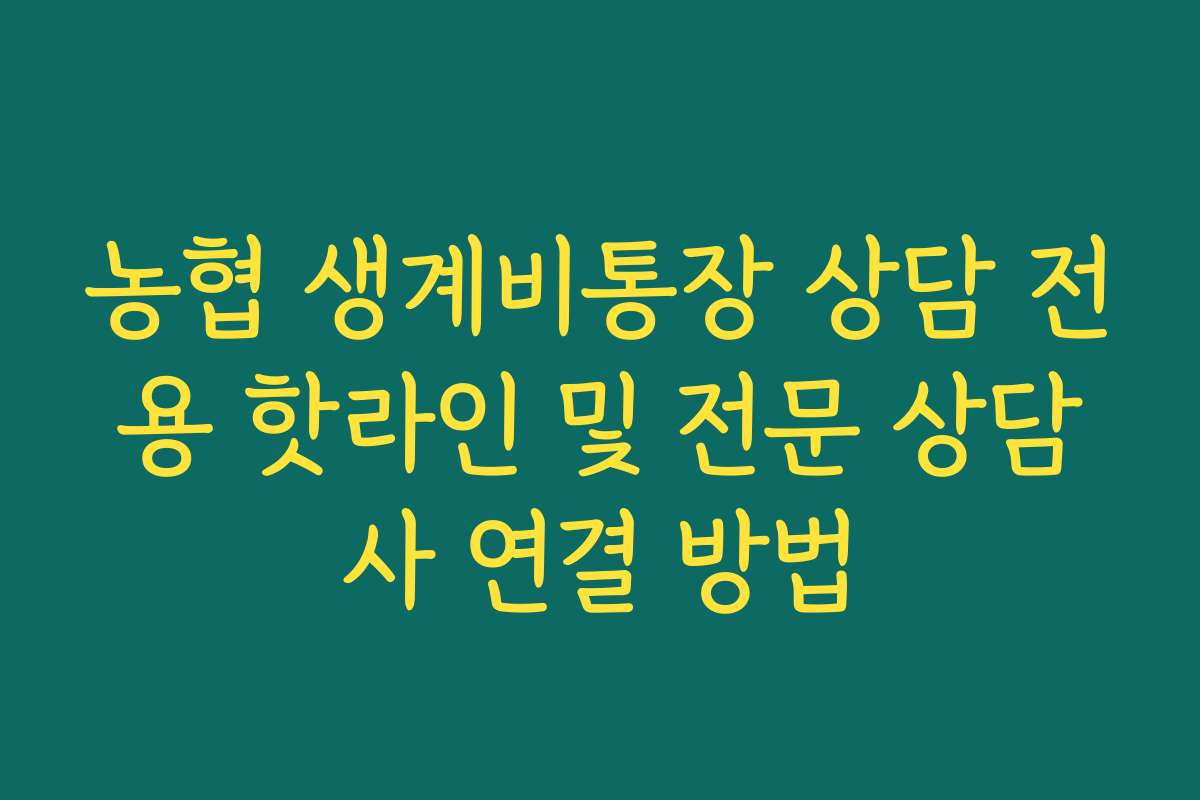 농협 생계비통장 상담 전용 핫라인 및 전문 상담사 연결 방법