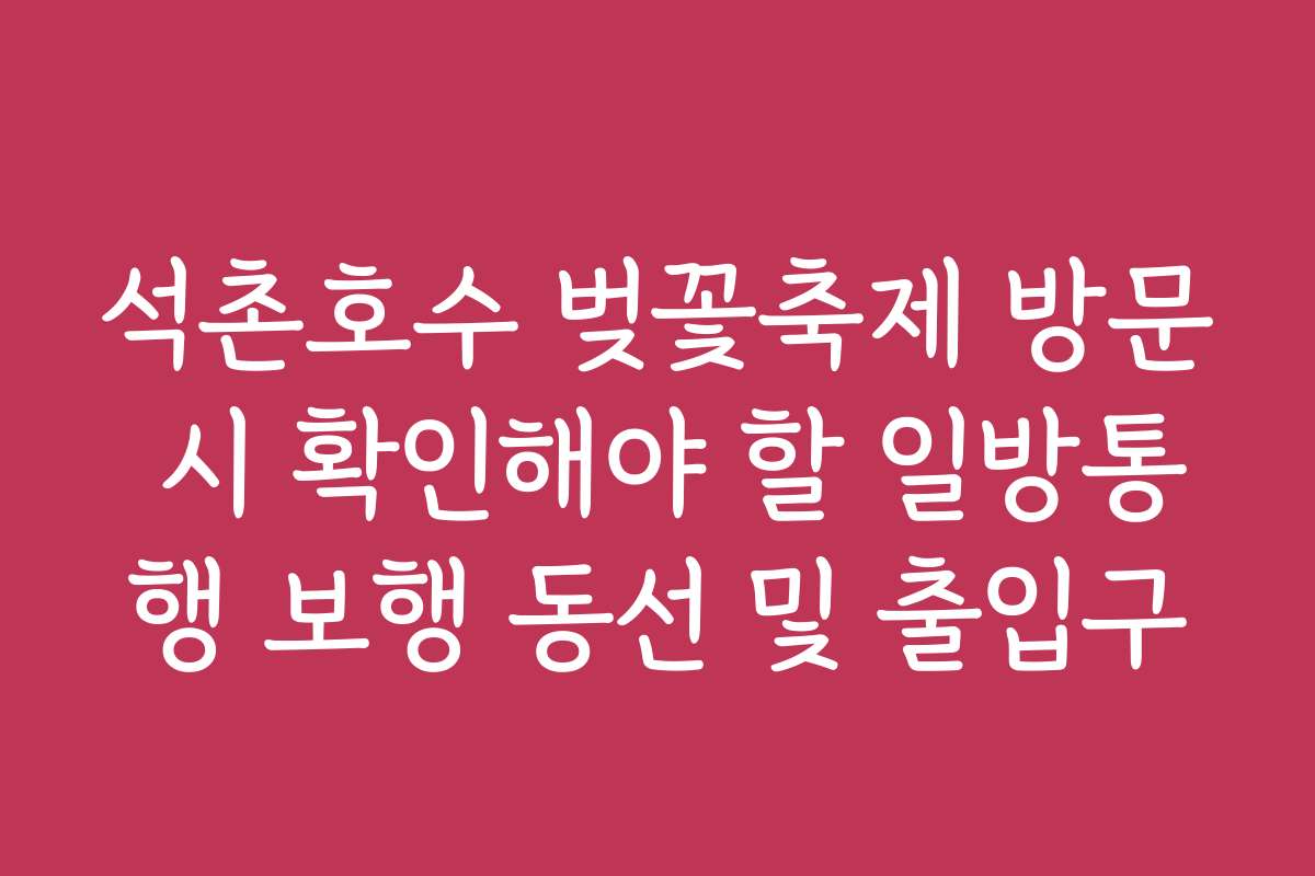 석촌호수 벚꽃축제 방문 시 확인해야 할 일방통행 보행 동선 및 출입구