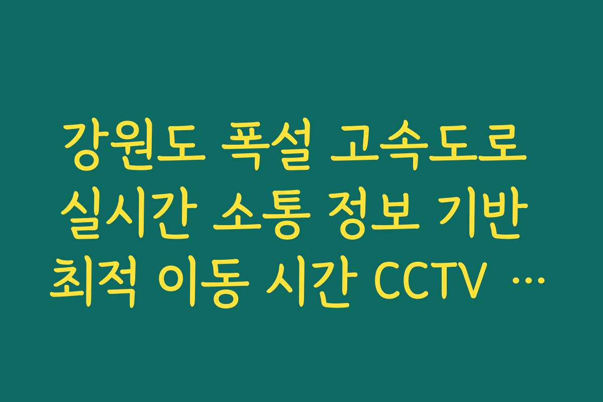 강원도 폭설 고속도로 실시간 소통 정보 기반 최적 이동 시간 CCTV 확인