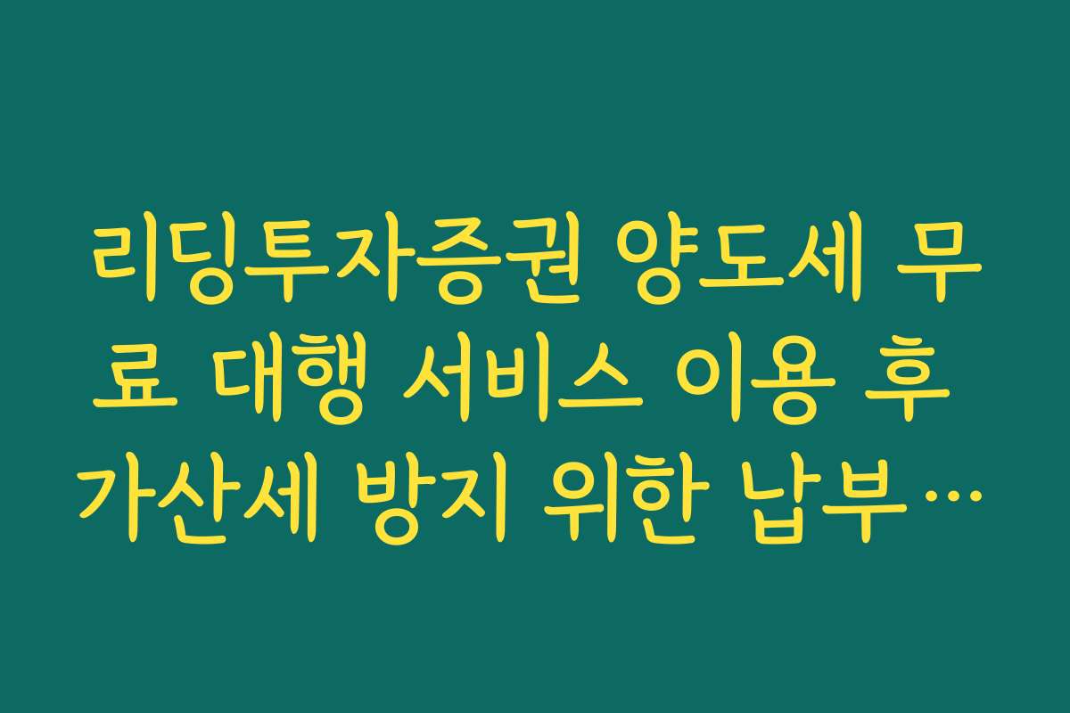 리딩투자증권 양도세 무료 대행 서비스 이용 후 가산세 방지 위한 납부 기한