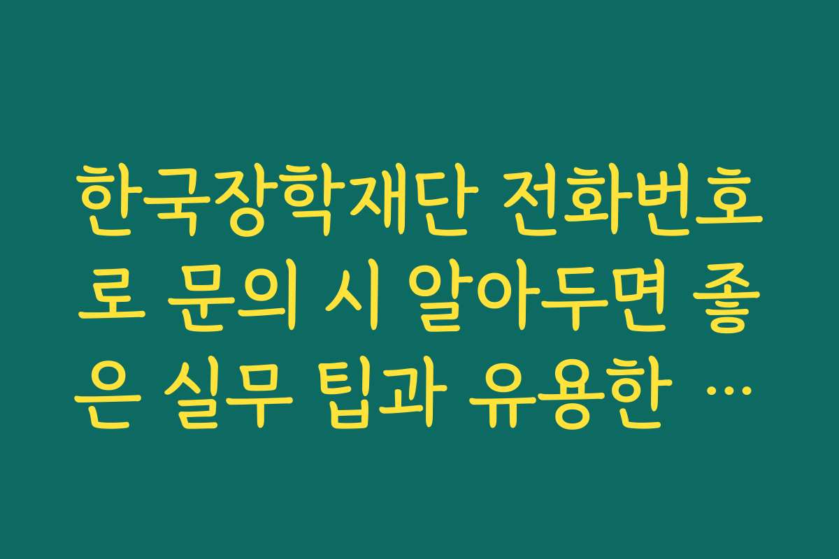 한국장학재단 전화번호로 문의 시 알아두면 좋은 실무 팁과 유용한 기능들