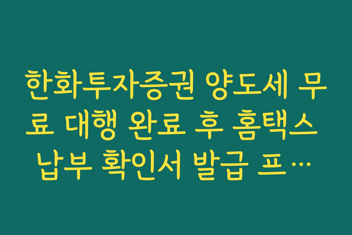 한화투자증권 양도세 무료 대행 완료 후 홈택스 납부 확인서 발급 프로세스