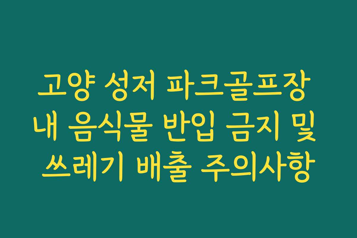 고양 성저 파크골프장 내 음식물 반입 금지 및 쓰레기 배출 주의사항