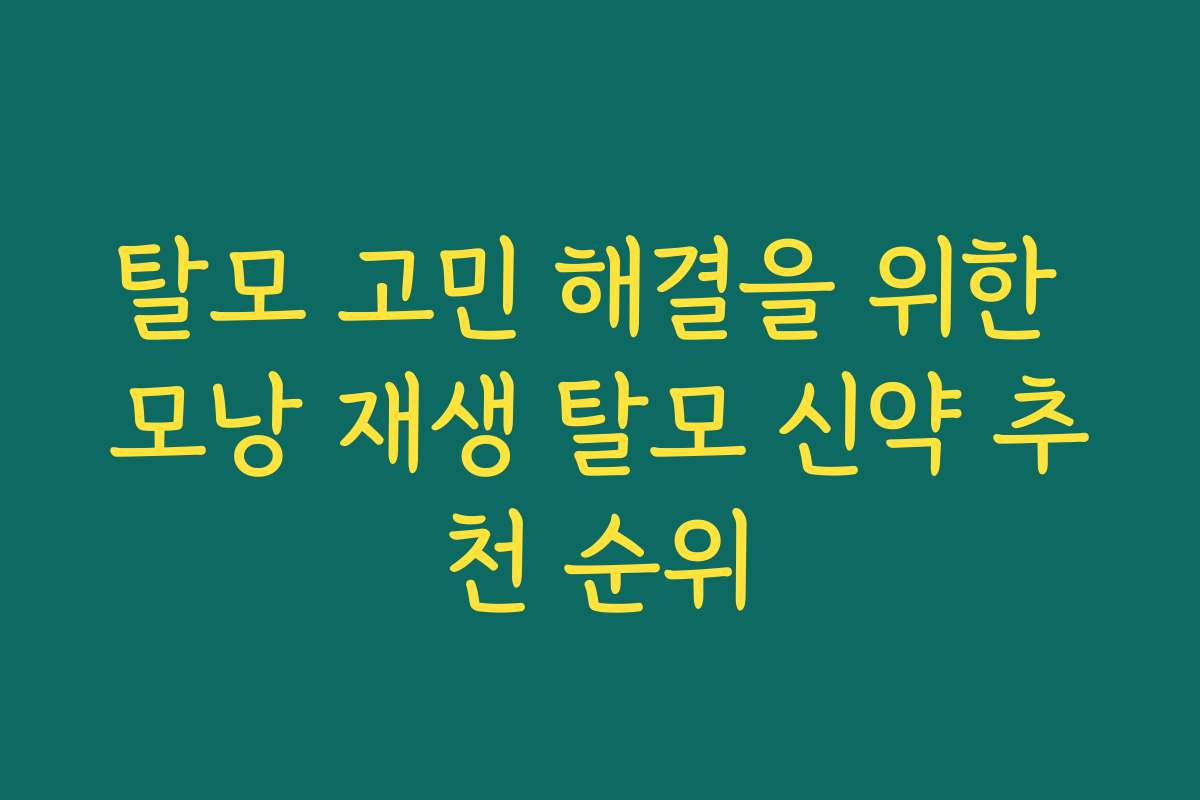 탈모 고민 해결을 위한 모낭 재생 탈모 신약 추천 순위
