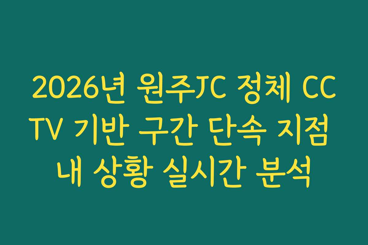 2026년 원주JC 정체 CCTV 기반 구간 단속 지점 내 상황 실시간 분석