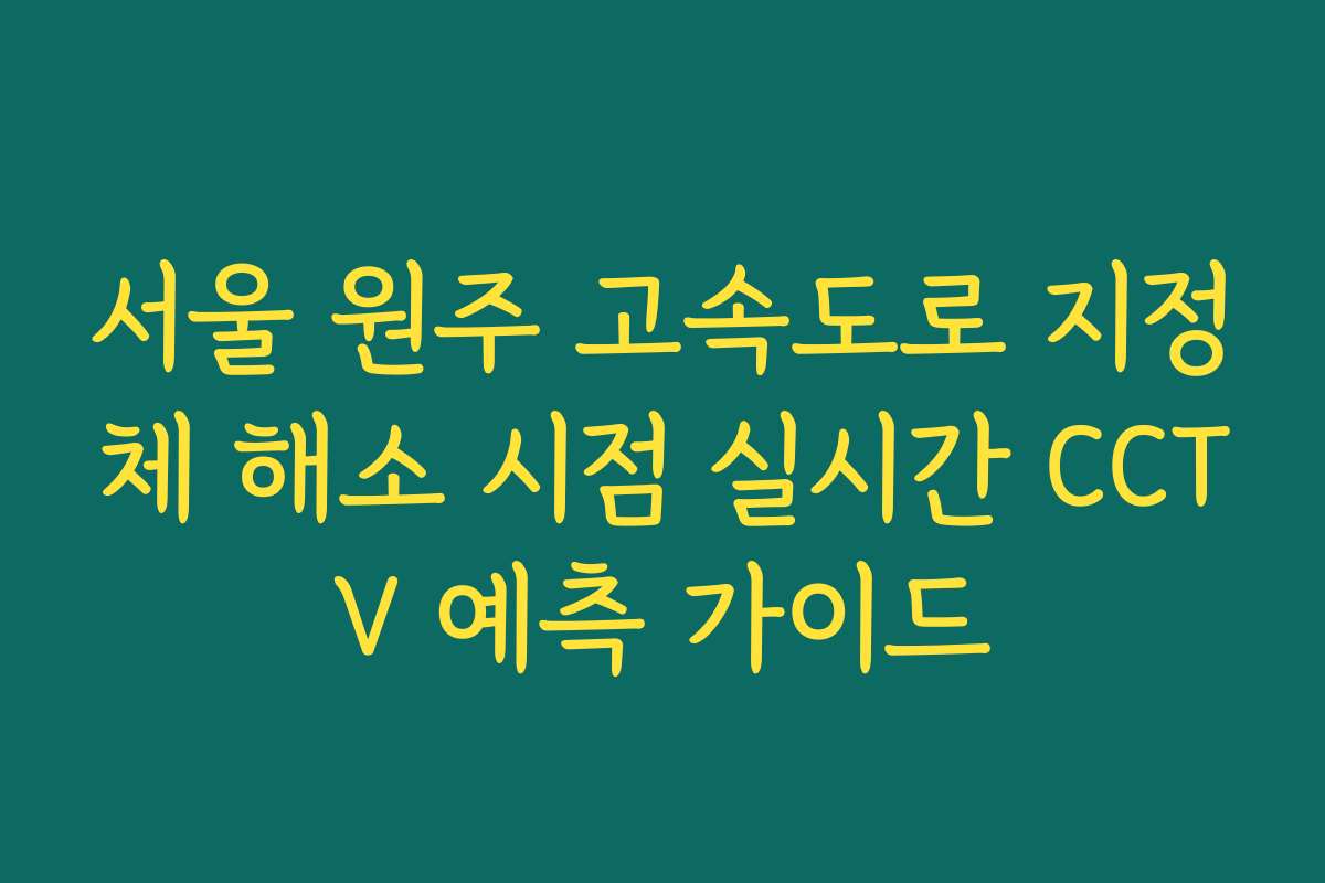 서울 원주 고속도로 지정체 해소 시점 실시간 CCTV 예측 가이드
