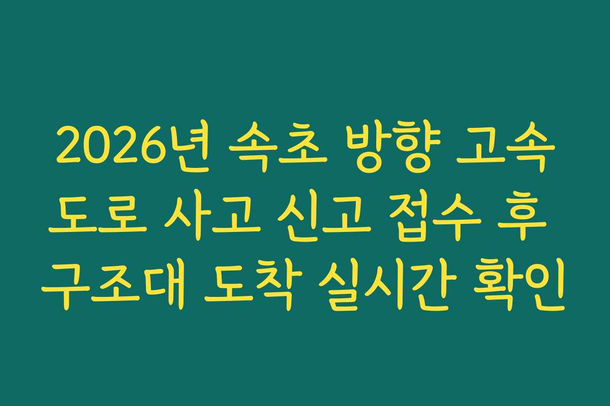 2026년 속초 방향 고속도로 사고 신고 접수 후 구조대 도착 실시간 확인