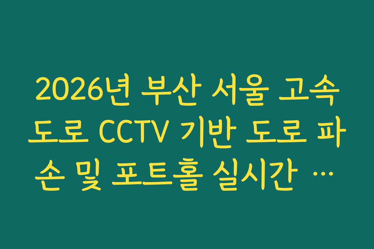 2026년 부산 서울 고속도로 CCTV 기반 도로 파손 및 포트홀 실시간 발견