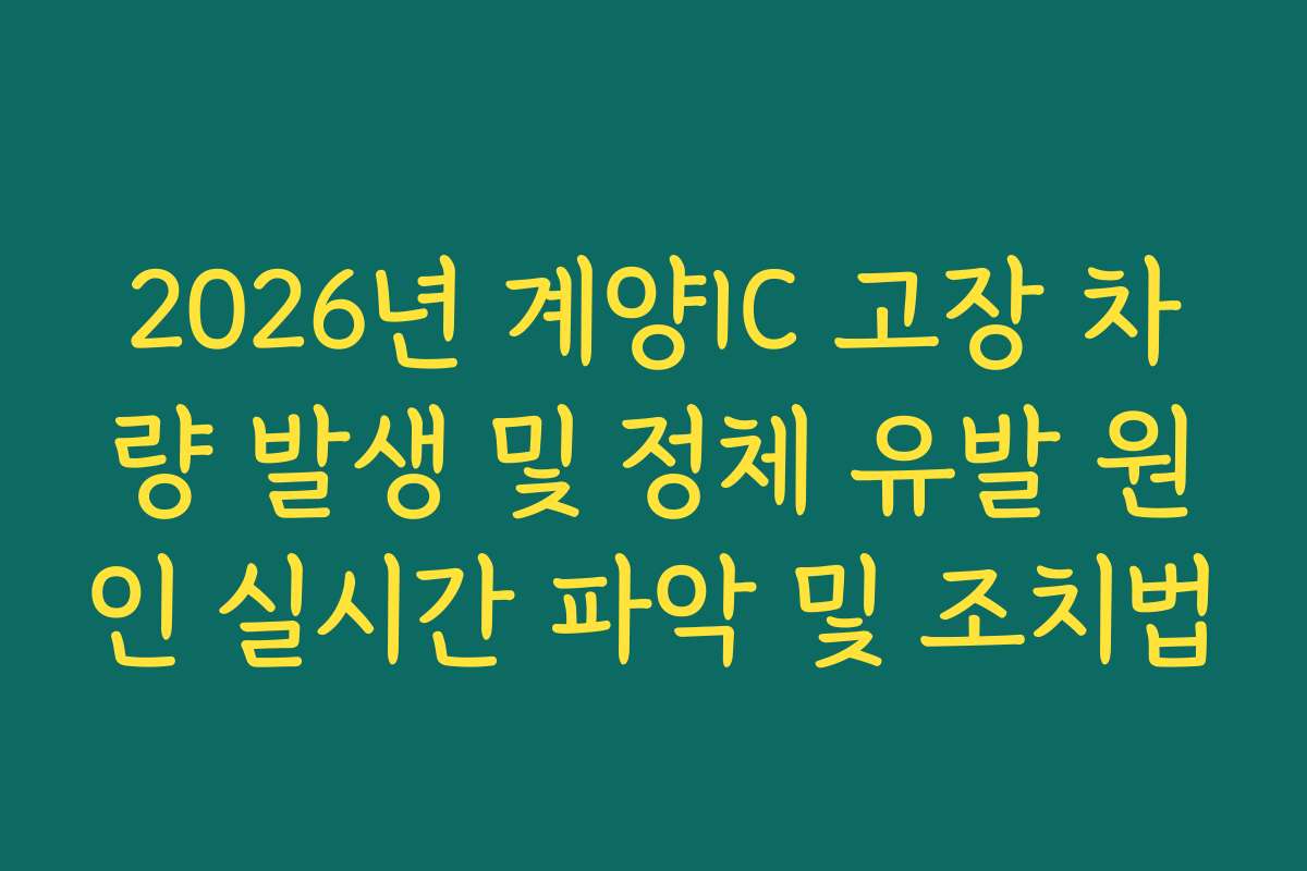 2026년 계양IC 고장 차량 발생 및 정체 유발 원인 실시간 파악 및 조치법