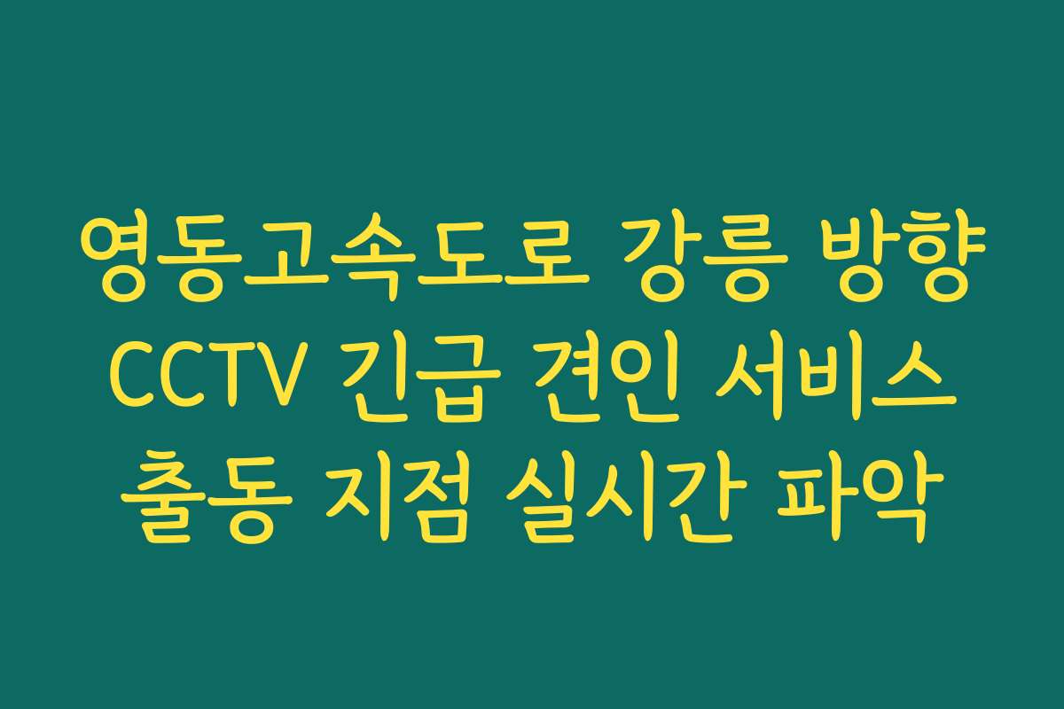 영동고속도로 강릉 방향 CCTV 긴급 견인 서비스 출동 지점 실시간 파악