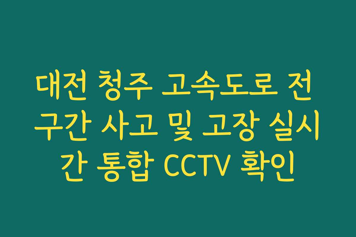 대전 청주 고속도로 전 구간 사고 및 고장 실시간 통합 CCTV 확인