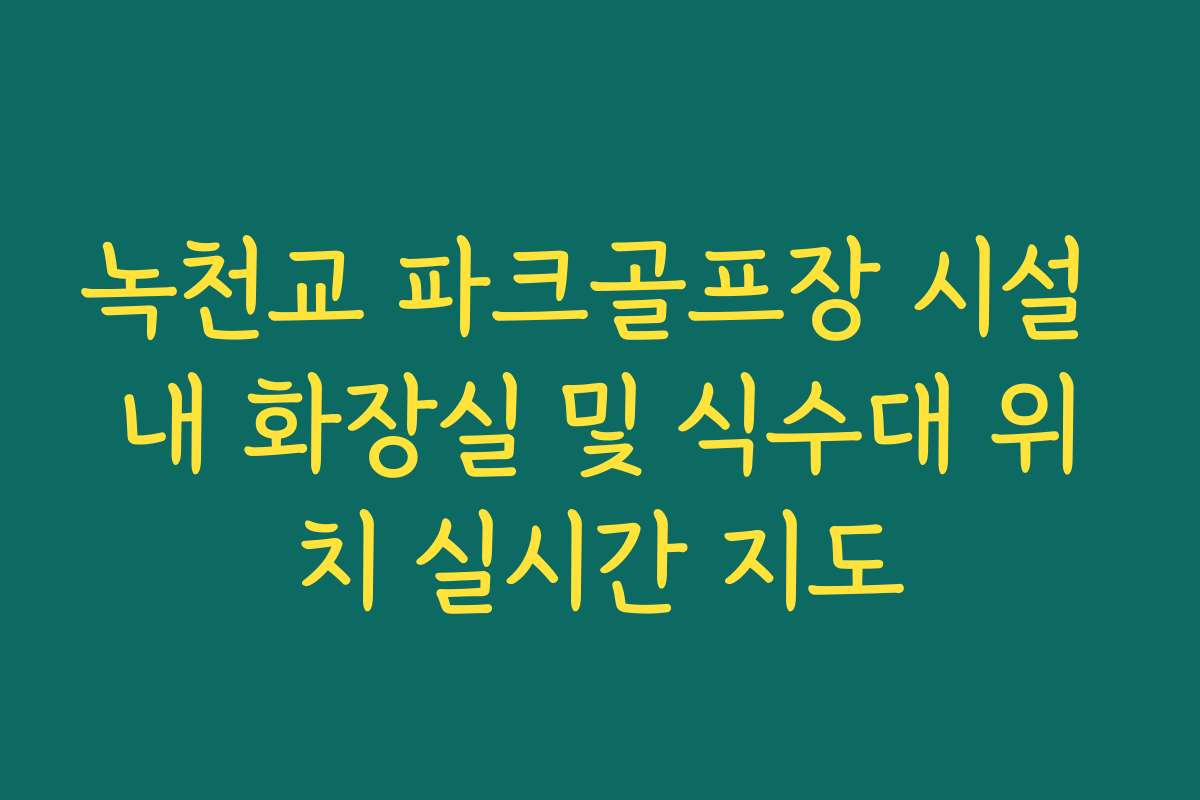 녹천교 파크골프장 시설 내 화장실 및 식수대 위치 실시간 지도