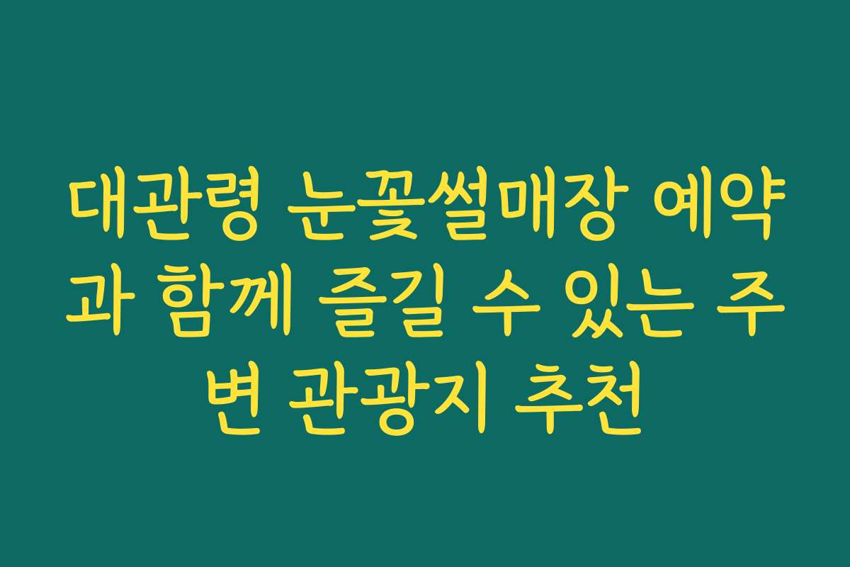 대관령 눈꽃썰매장 예약과 함께 즐길 수 있는 주변 관광지 추천