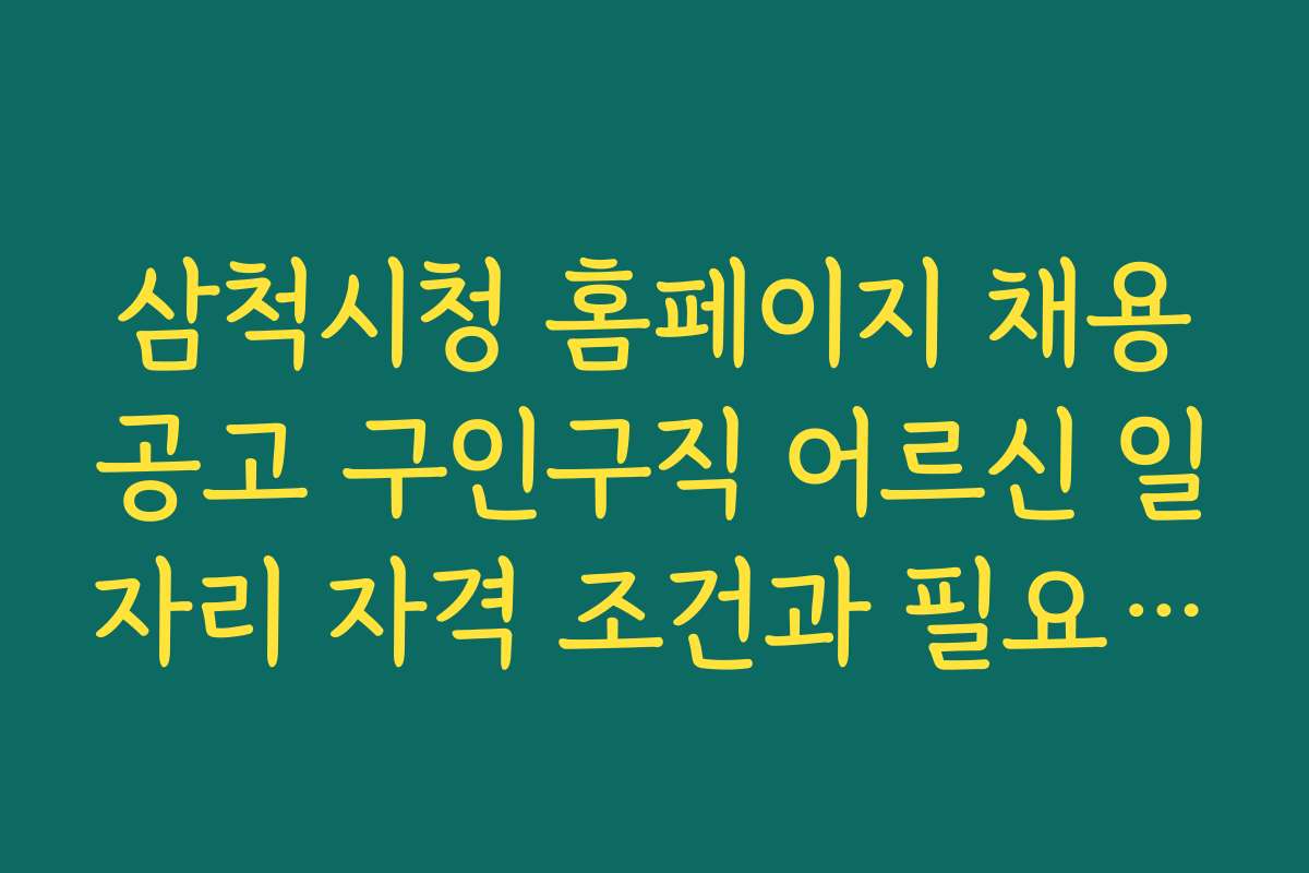 삼척시청 홈페이지 채용공고 구인구직 어르신 일자리 자격 조건과 필요 서류 안내