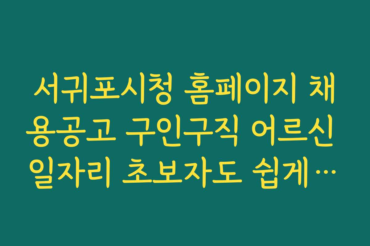 서귀포시청 홈페이지 채용공고 구인구직 어르신 일자리 초보자도 쉽게 따라하는 지원 가이드와 팁