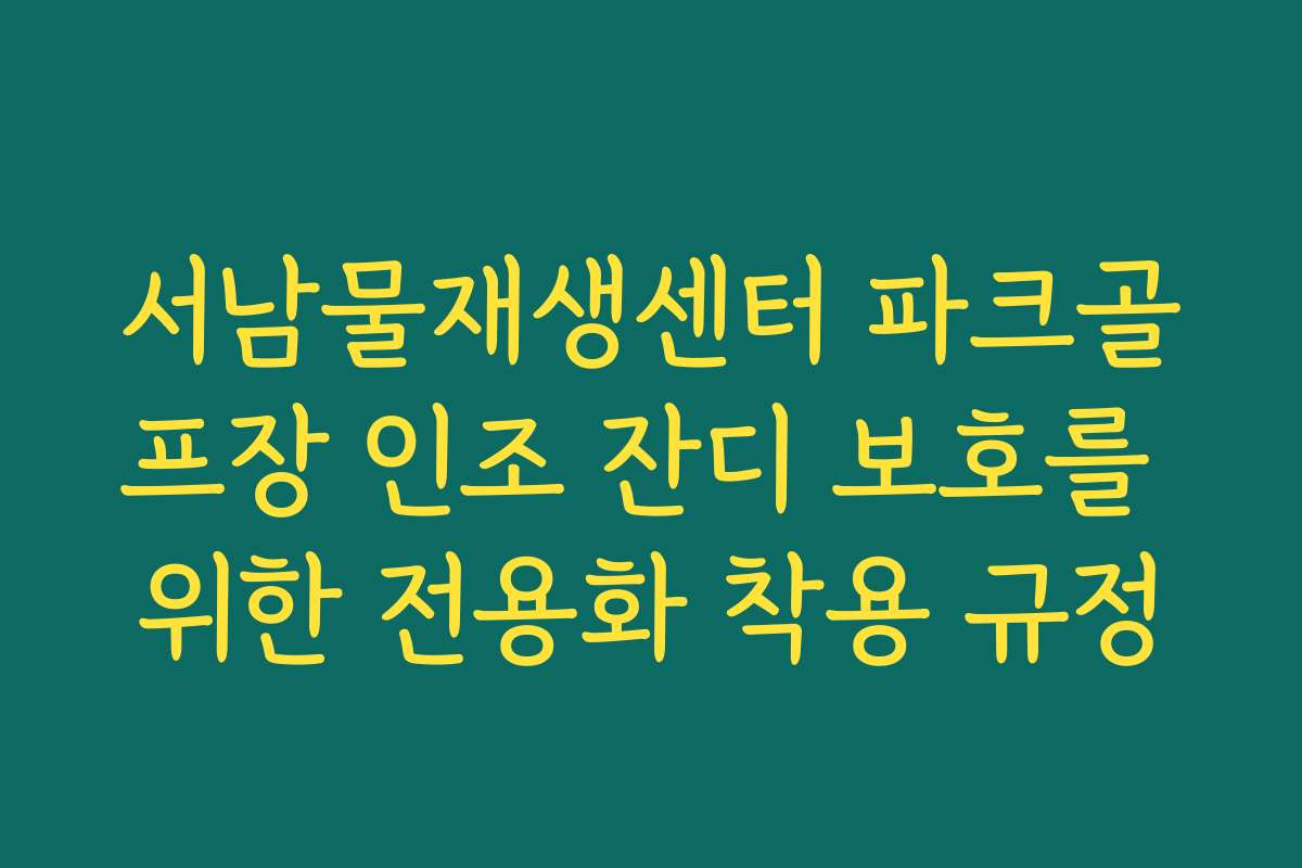 서남물재생센터 파크골프장 인조 잔디 보호를 위한 전용화 착용 규정