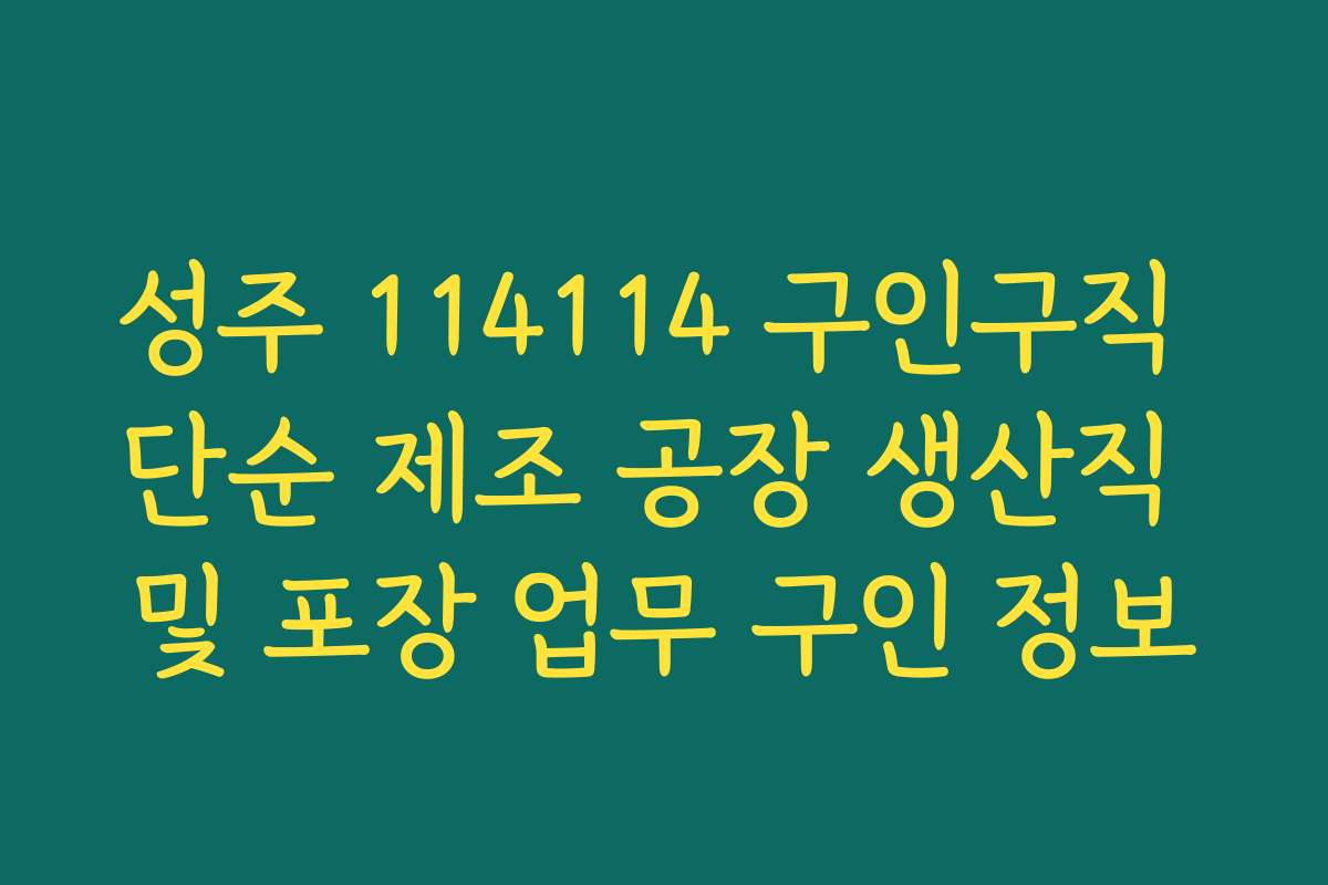 성주 114114 구인구직 단순 제조 공장 생산직 및 포장 업무 구인 정보