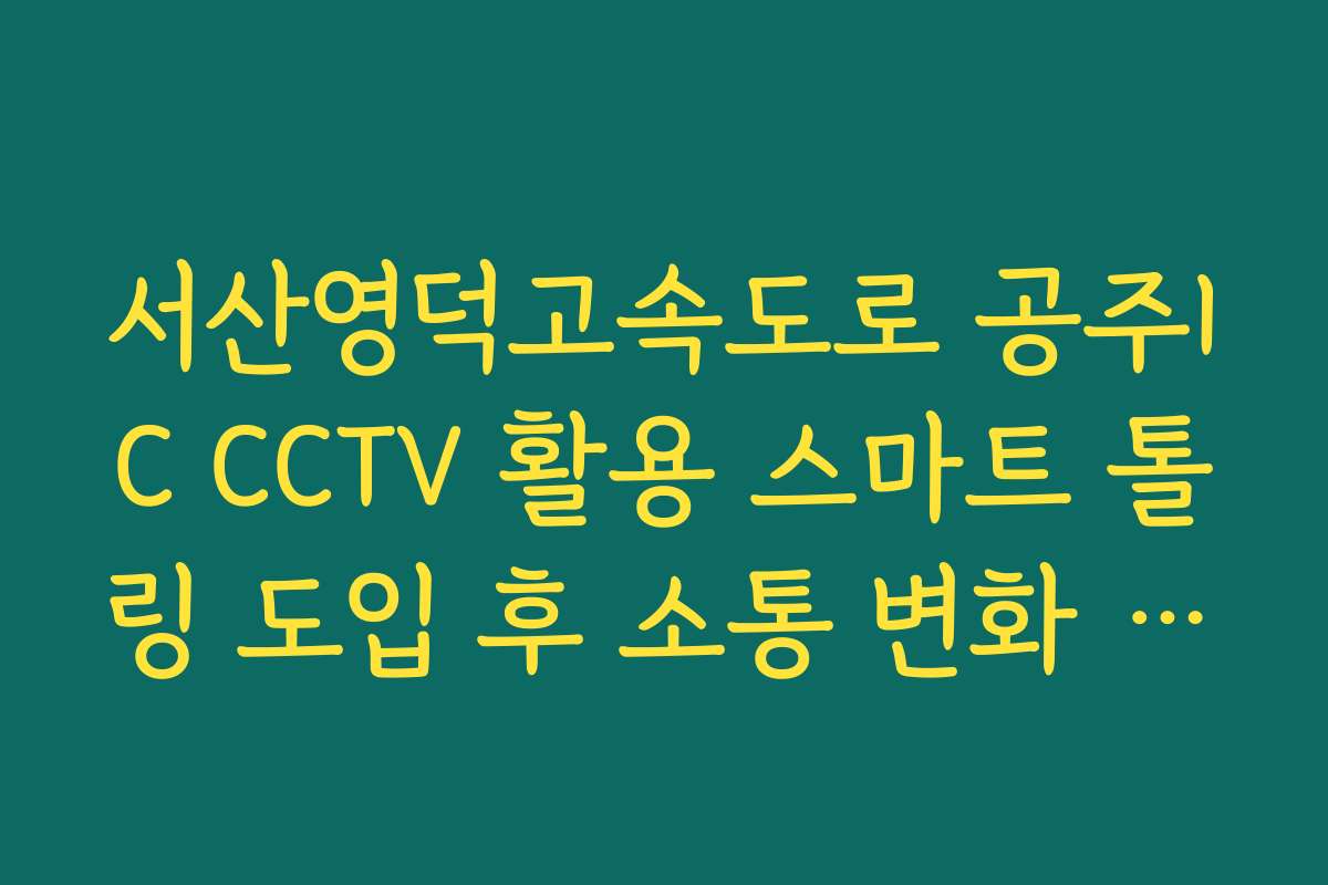 서산영덕고속도로 공주IC CCTV 활용 스마트 톨링 도입 후 소통 변화 실시간 CCTV 확인론