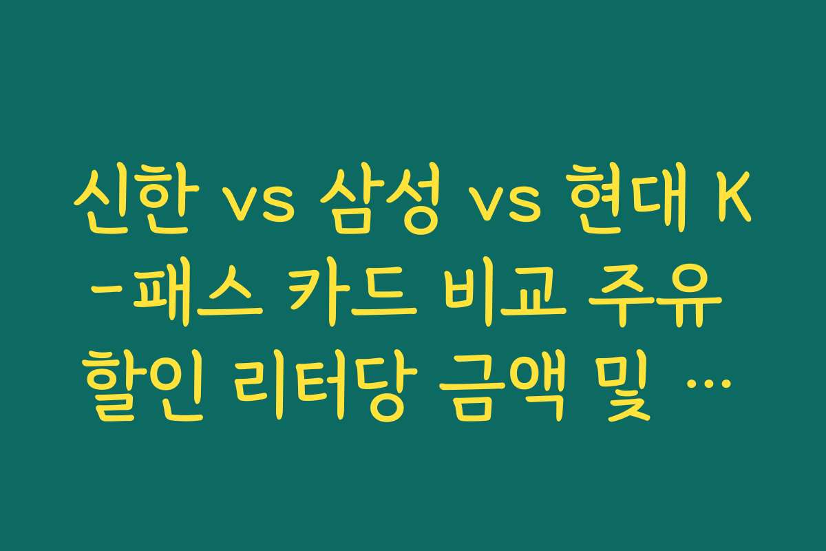 신한 vs 삼성 vs 현대 K-패스 카드 비교 주유 할인 리터당 금액 및 주유소 범위 팩트