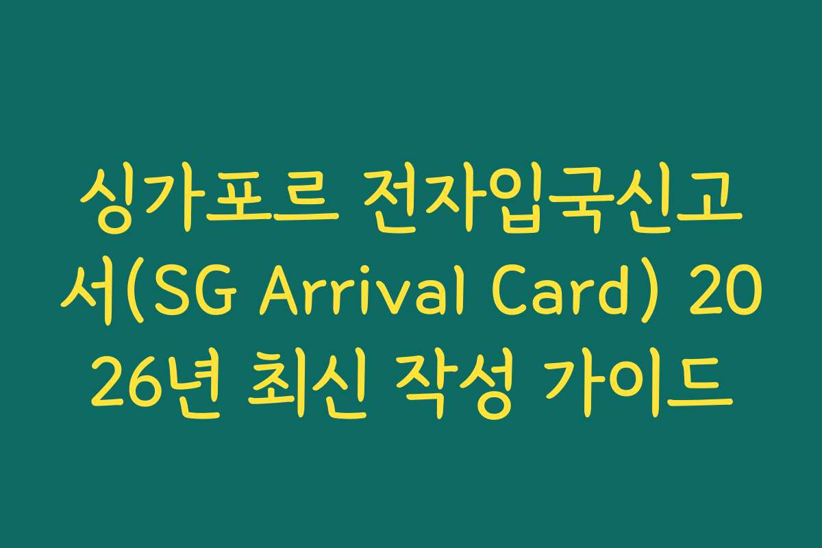 싱가포르 전자입국신고서(SG Arrival Card) 2026년 최신 작성 가이드