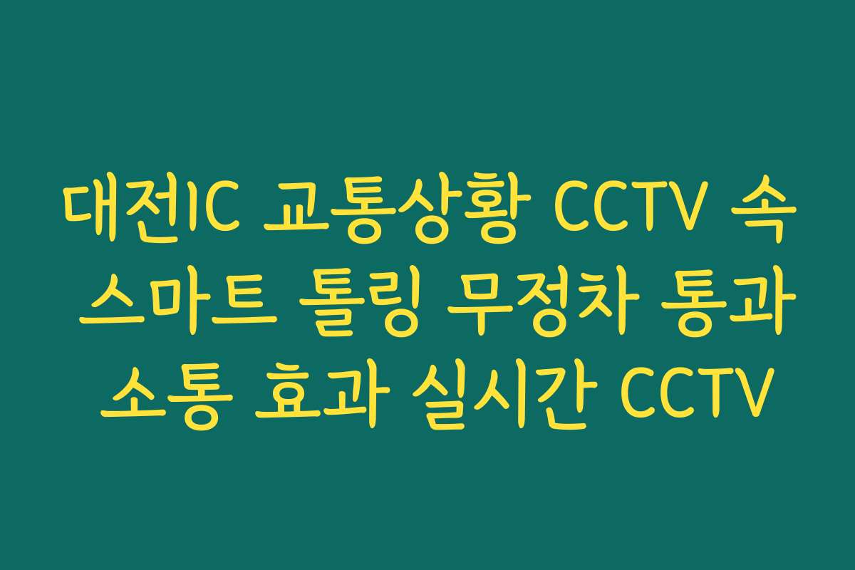 대전IC 교통상황 CCTV 속 스마트 톨링 무정차 통과 소통 효과 실시간 CCTV