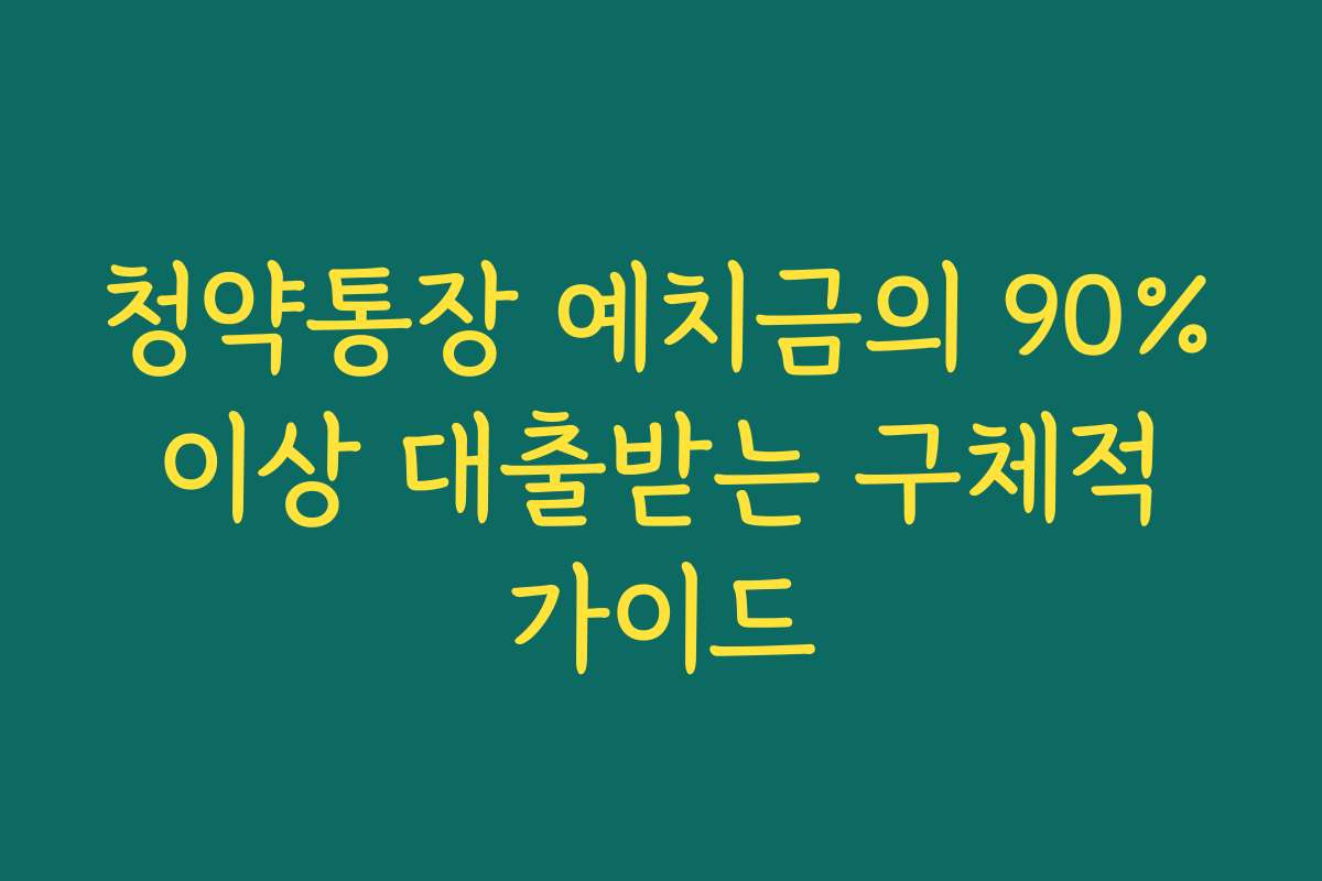 청약통장 예치금의 90% 이상 대출받는 구체적 가이드