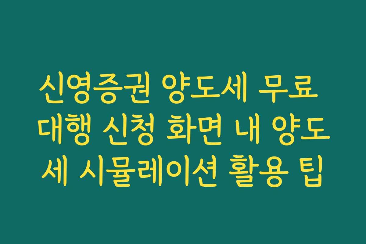 신영증권 양도세 무료 대행 신청 화면 내 양도세 시뮬레이션 활용 팁