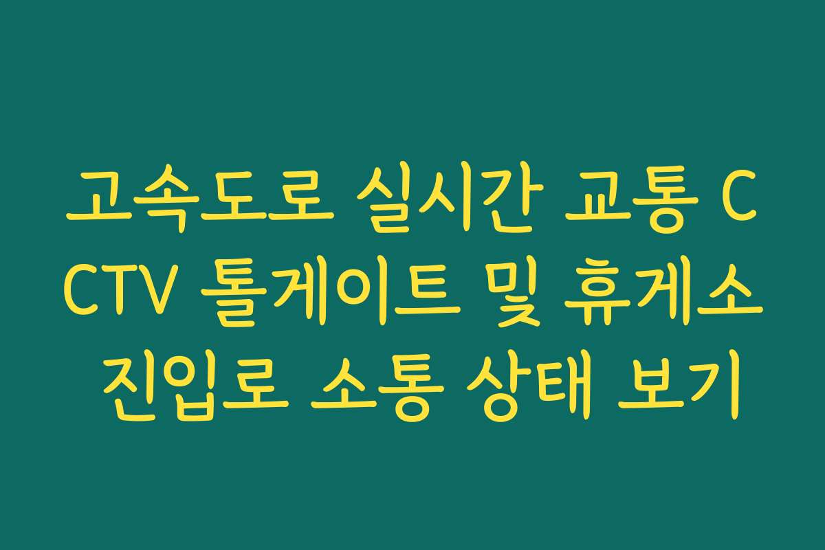 고속도로 실시간 교통 CCTV 톨게이트 및 휴게소 진입로 소통 상태 보기